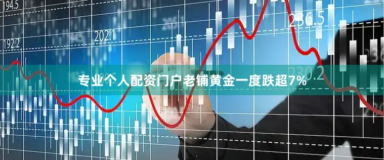 专业个人配资门户老铺黄金一度跌超7%