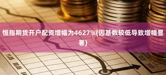 恒指期货开户配资增幅为4627%(因基数较低导致增幅显著)