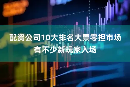 配资公司10大排名大票零担市场有不少新玩家入场