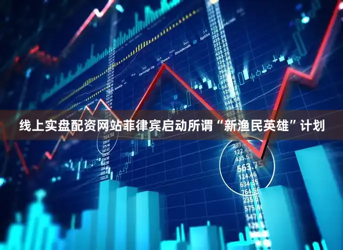 线上实盘配资网站菲律宾启动所谓“新渔民英雄”计划