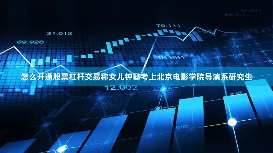 怎么开通股票杠杆交易称女儿钟懿考上北京电影学院导演系研究生