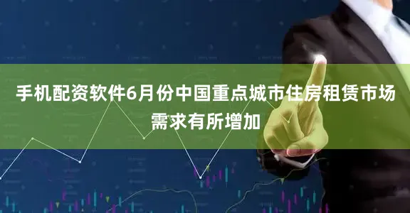手机配资软件6月份中国重点城市住房租赁市场需求有所增加