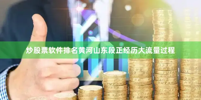 炒股票软件排名黄河山东段正经历大流量过程