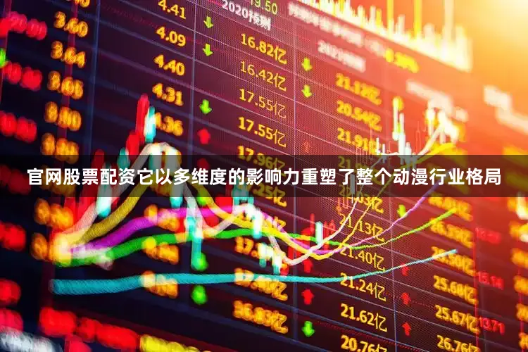 官网股票配资它以多维度的影响力重塑了整个动漫行业格局