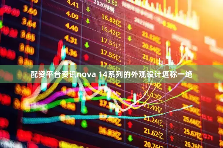配资平台资讯nova 14系列的外观设计堪称一绝