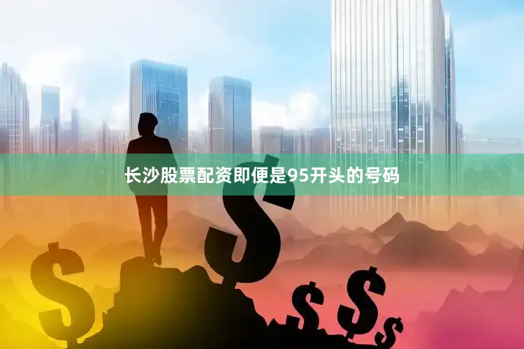 长沙股票配资即便是95开头的号码