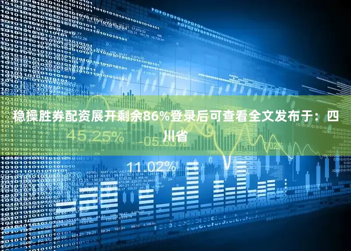 稳操胜券配资展开剩余86%登录后可查看全文发布于：四川省