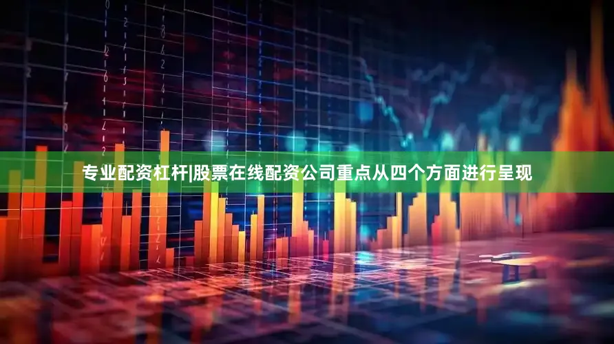 专业配资杠杆|股票在线配资公司重点从四个方面进行呈现