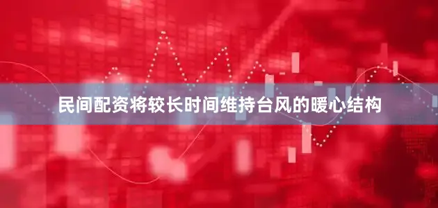 民间配资将较长时间维持台风的暖心结构