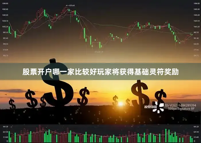 股票开户哪一家比较好玩家将获得基础灵符奖励