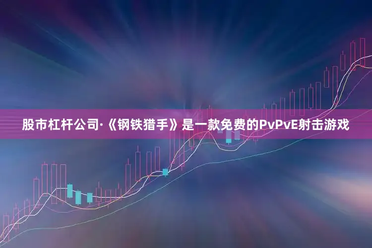 股市杠杆公司·《钢铁猎手》是一款免费的PvPvE射击游戏