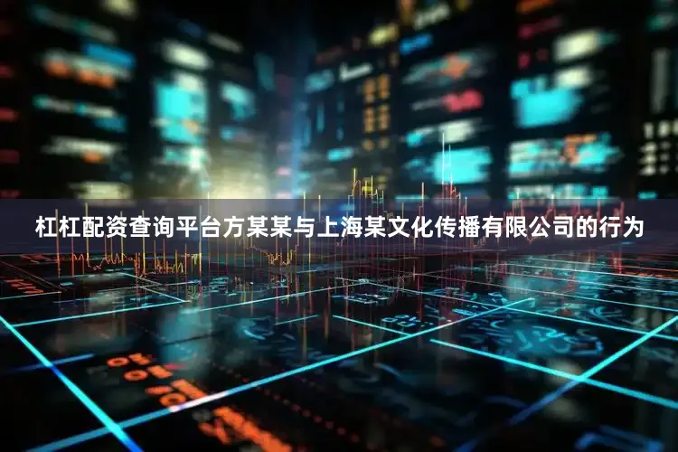 杠杠配资查询平台方某某与上海某文化传播有限公司的行为