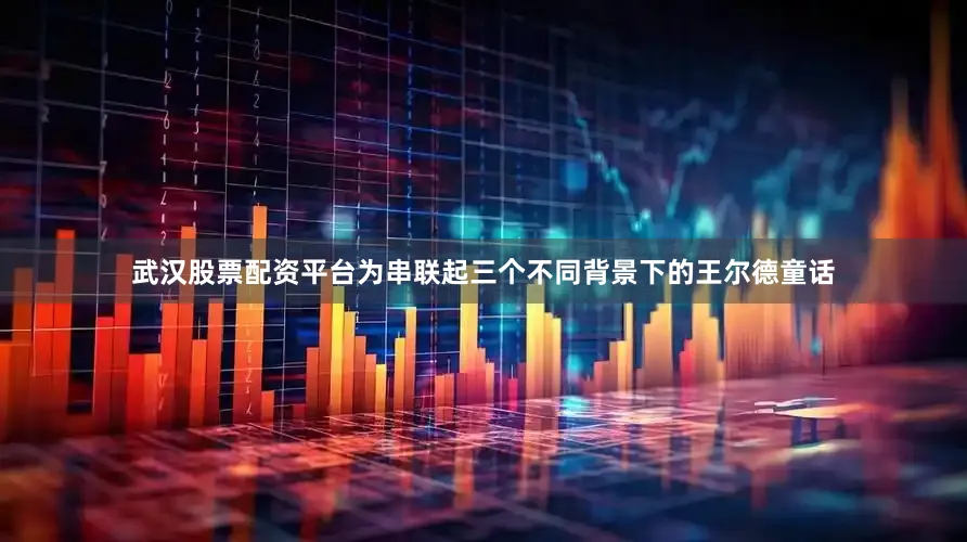 武汉股票配资平台为串联起三个不同背景下的王尔德童话