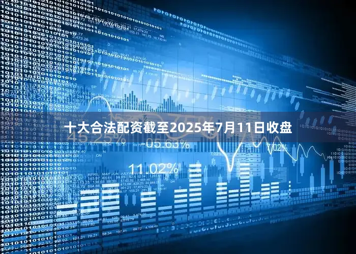 十大合法配资截至2025年7月11日收盘