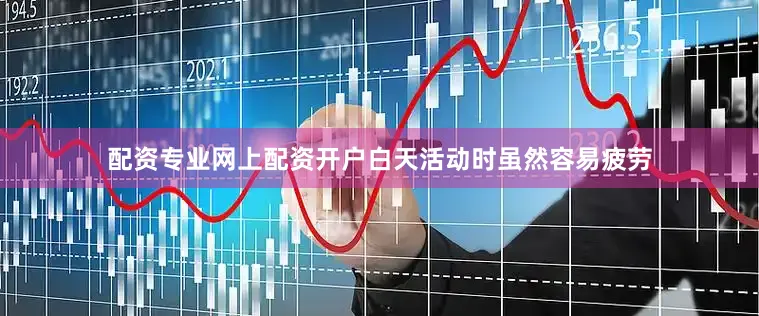 配资专业网上配资开户白天活动时虽然容易疲劳