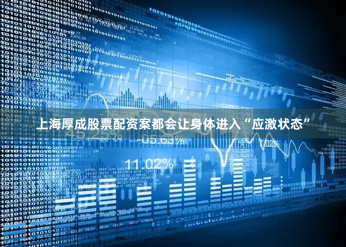 上海厚成股票配资案都会让身体进入“应激状态”