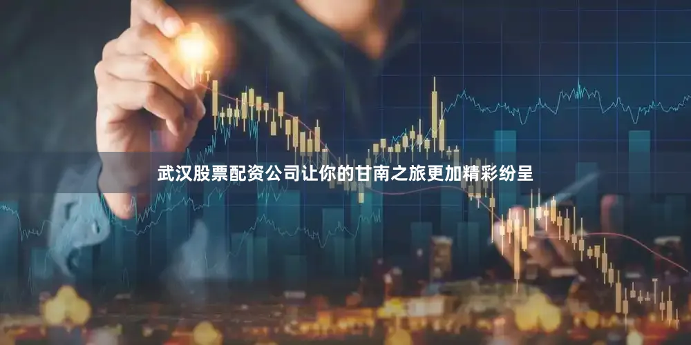 武汉股票配资公司让你的甘南之旅更加精彩纷呈