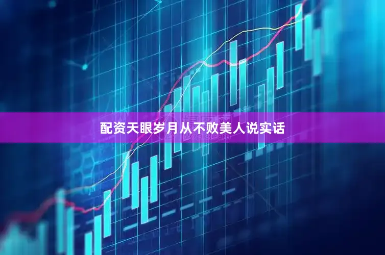 配资天眼岁月从不败美人说实话