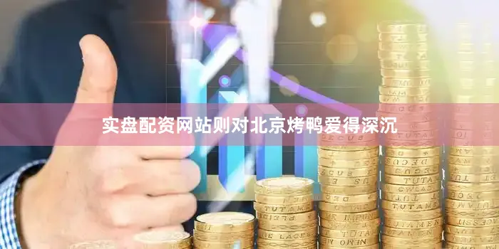 实盘配资网站则对北京烤鸭爱得深沉
