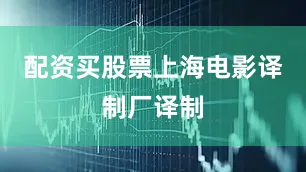 配资买股票上海电影译制厂译制
