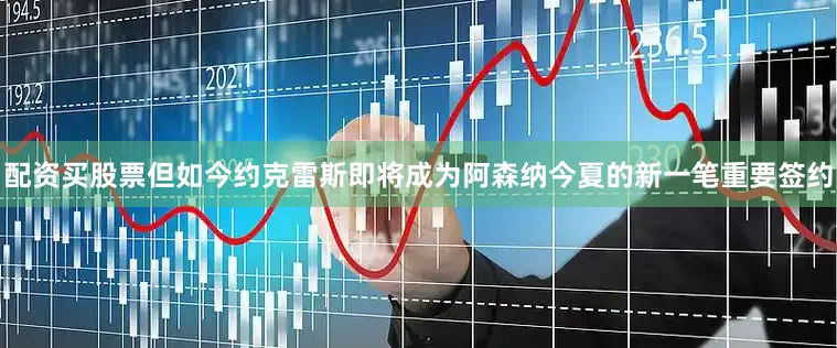 配资买股票但如今约克雷斯即将成为阿森纳今夏的新一笔重要签约
