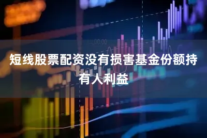 短线股票配资没有损害基金份额持有人利益