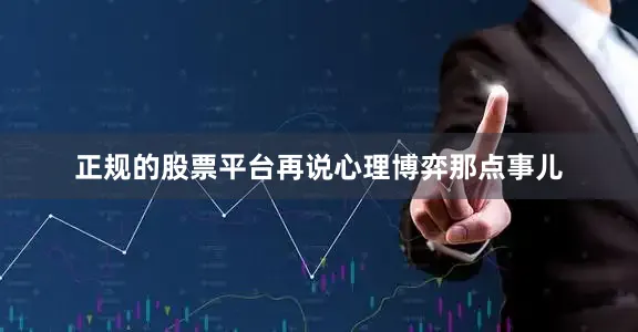 正规的股票平台再说心理博弈那点事儿
