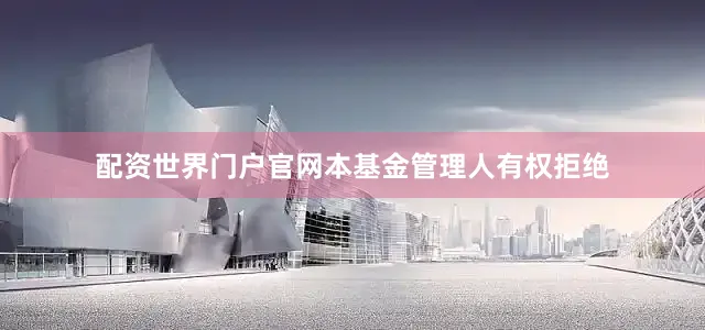 配资世界门户官网本基金管理人有权拒绝