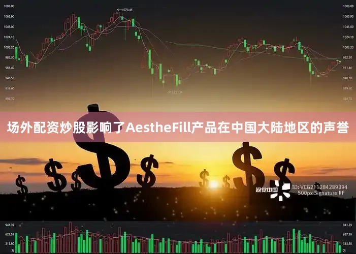 场外配资炒股影响了AestheFill产品在中国大陆地区的声誉