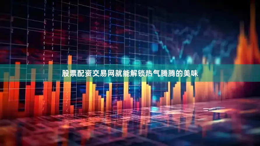 股票配资交易网就能解锁热气腾腾的美味