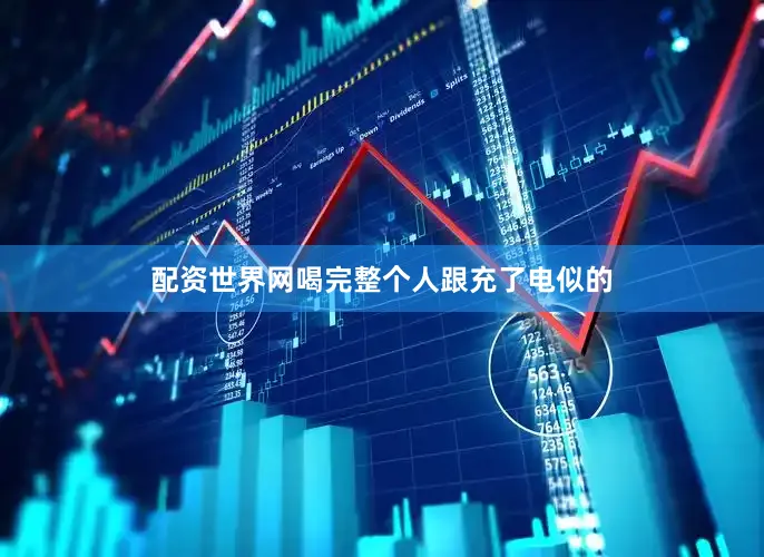 配资世界网喝完整个人跟充了电似的