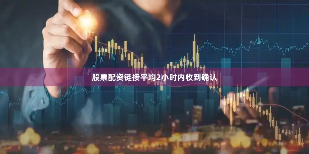 股票配资链接平均2小时内收到确认