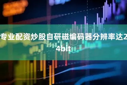 专业配资炒股自研磁编码器分辨率达24bit