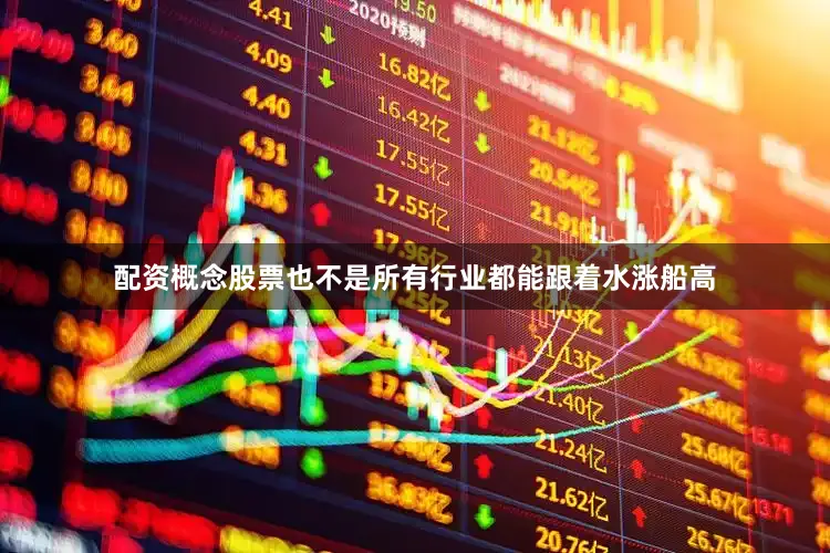 配资概念股票也不是所有行业都能跟着水涨船高
