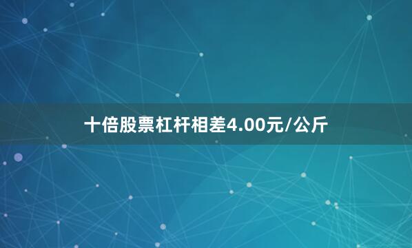 十倍股票杠杆相差4.00元/公斤