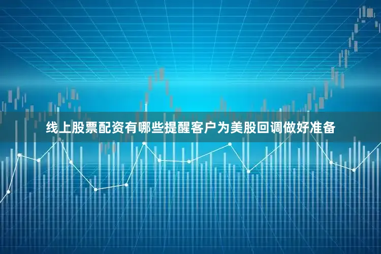 线上股票配资有哪些提醒客户为美股回调做好准备