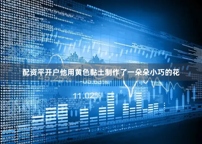 配资平开户他用黄色黏土制作了一朵朵小巧的花