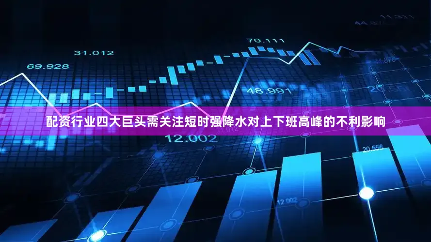 配资行业四大巨头需关注短时强降水对上下班高峰的不利影响