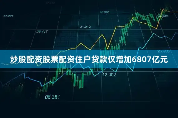 炒股配资股票配资住户贷款仅增加6807亿元