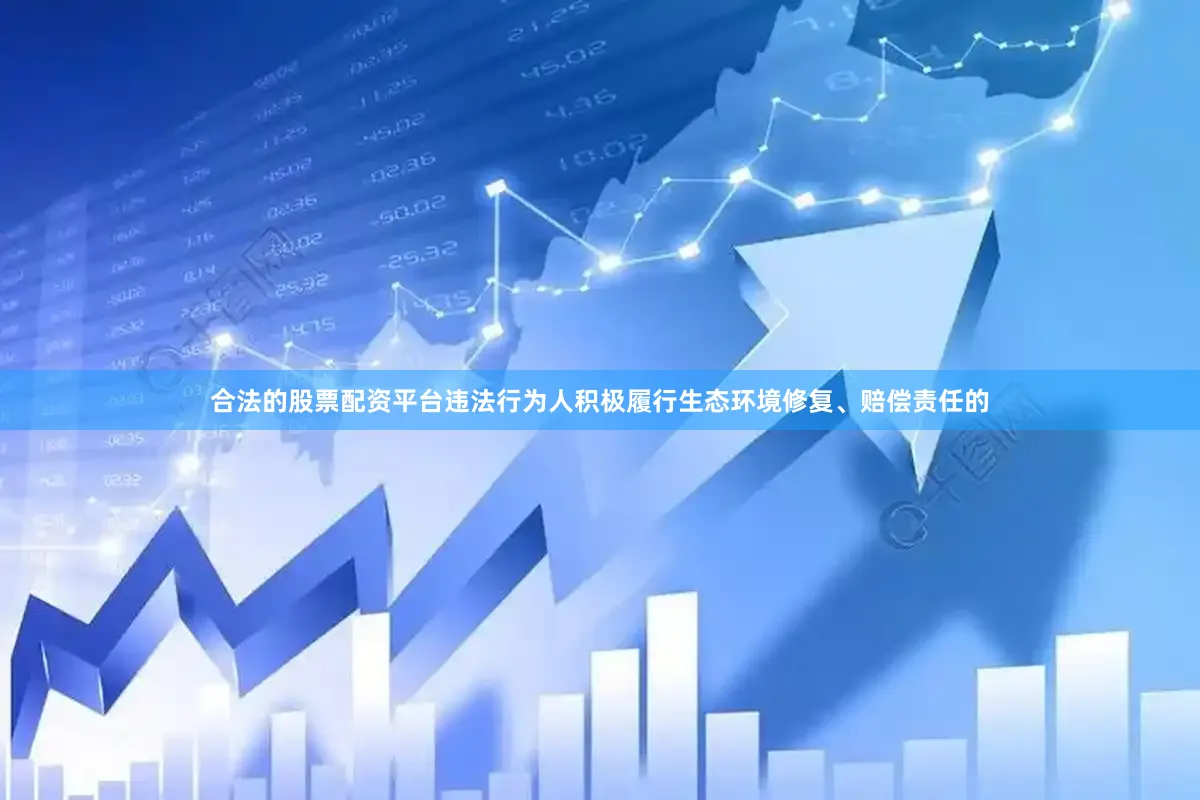 合法的股票配资平台违法行为人积极履行生态环境修复、赔偿责任的