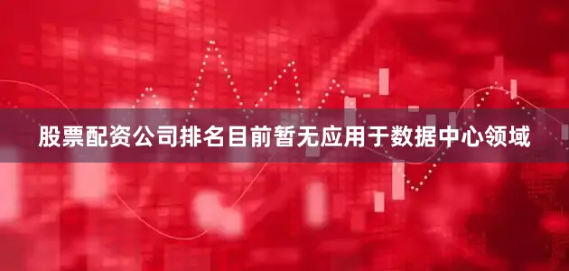 股票配资公司排名目前暂无应用于数据中心领域