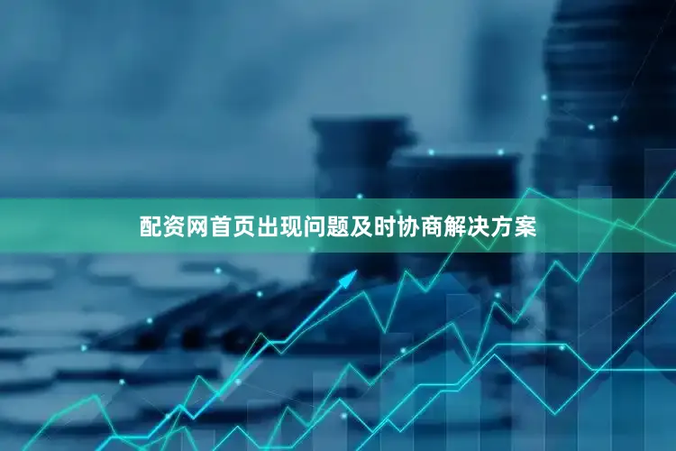 配资网首页出现问题及时协商解决方案