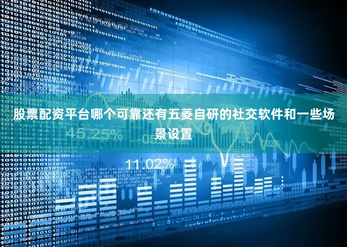 股票配资平台哪个可靠还有五菱自研的社交软件和一些场景设置