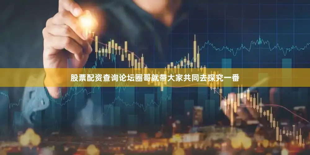 股票配资查询论坛圈哥就带大家共同去探究一番