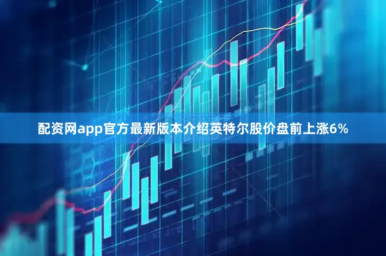 配资网app官方最新版本介绍英特尔股价盘前上涨6%