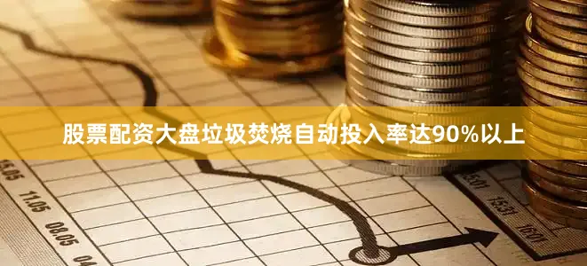 股票配资大盘垃圾焚烧自动投入率达90%以上