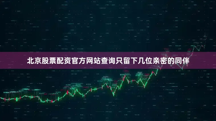 北京股票配资官方网站查询只留下几位亲密的同伴