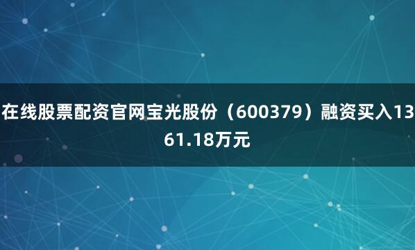 在线股票配资官网宝光股份（600379）融资买入1361.18万元