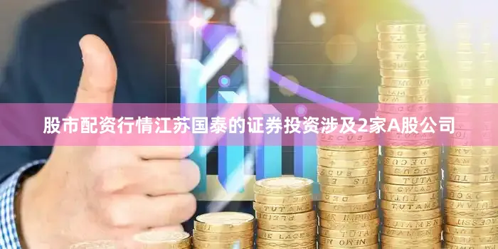 股市配资行情江苏国泰的证券投资涉及2家A股公司