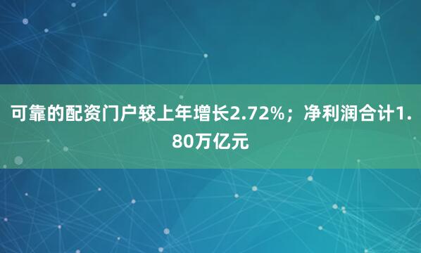 可靠的配资门户较上年增长2.72%；净利润合计1.80万亿元